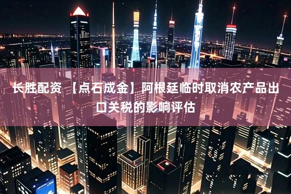 长胜配资 【点石成金】阿根廷临时取消农产品出口关税的影响评估