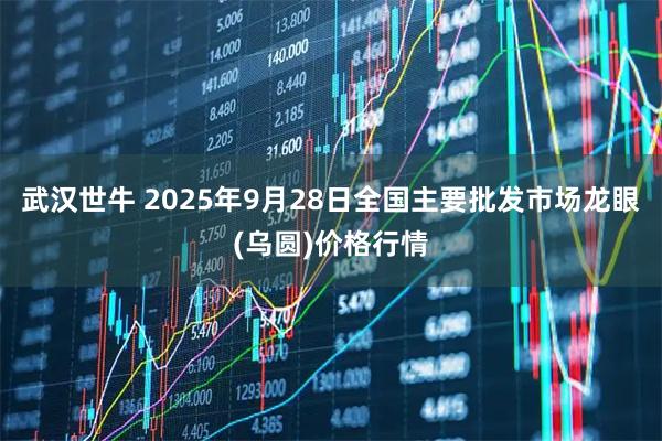 武汉世牛 2025年9月28日全国主要批发市场龙眼(乌圆)价格行情