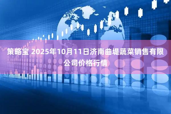 策略宝 2025年10月11日济南曲堤蔬菜销售有限公司价格行情