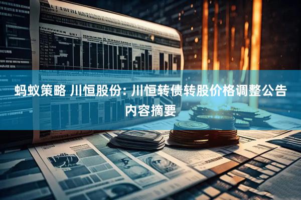 蚂蚁策略 川恒股份: 川恒转债转股价格调整公告内容摘要