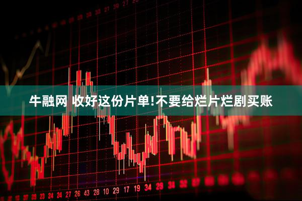 牛融网 收好这份片单!不要给烂片烂剧买账