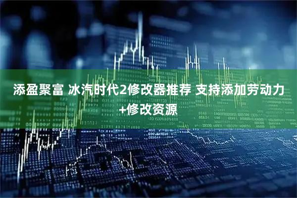 添盈聚富 冰汽时代2修改器推荐 支持添加劳动力+修改资源